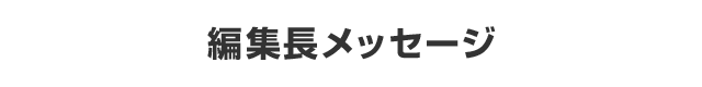 編集長メッセージ